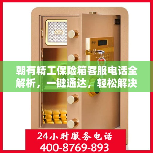 朝有精工保险箱客服电话全解析，一键通达，轻松解决您的疑问