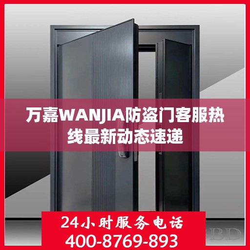 万嘉WANJIA防盗门客服热线最新动态速递
