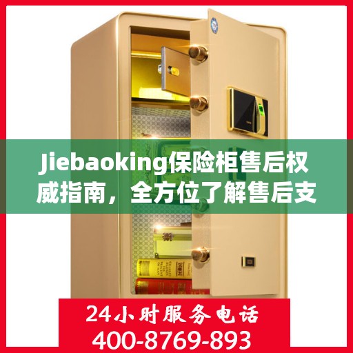 Jiebaoking保险柜售后权威指南，全方位了解售后支持与解决方案