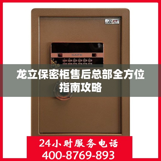 龙立保密柜售后总部全方位指南攻略