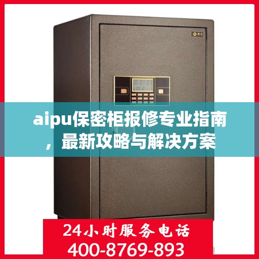 aipu保密柜报修专业指南，最新攻略与解决方案