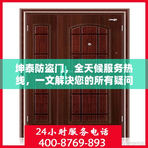 坤泰防盗门，全天候服务热线，一文解决您的所有疑问