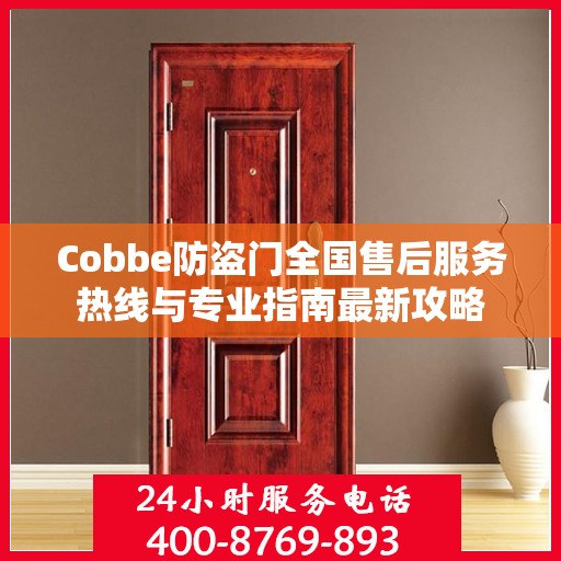 Cobbe防盗门全国售后服务热线与专业指南最新攻略