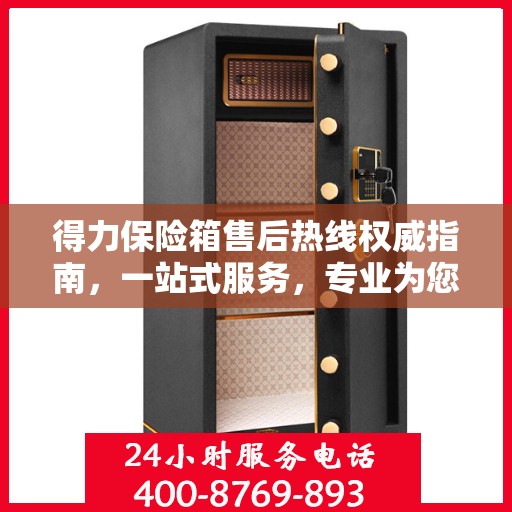 得力保险箱售后热线权威指南，一站式服务，专业为您解答疑虑！