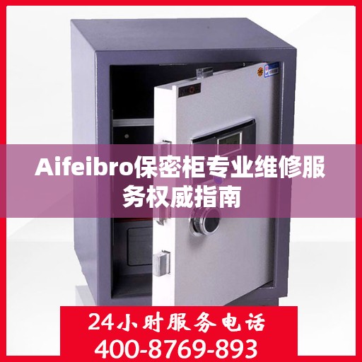 Aifeibro保密柜专业维修服务权威指南
