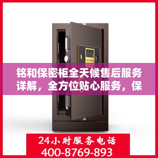 铭和保密柜全天候售后服务详解，全方位贴心服务，保障您的安全与便捷