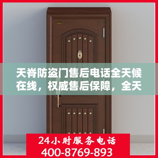 天脊防盗门售后电话全天候在线，权威售后保障，全天候为您服务