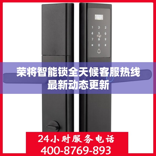 荣将智能锁全天候客服热线最新动态更新