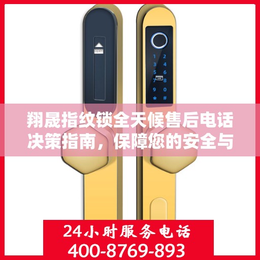 翔晟指纹锁全天候售后电话决策指南，保障您的安全与无忧体验