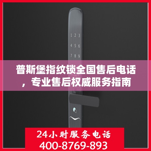 普斯堡指纹锁全国售后电话，专业售后权威服务指南