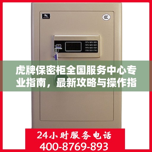 虎牌保密柜全国服务中心专业指南，最新攻略与操作指南
