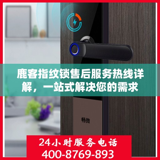 鹿客指纹锁售后服务热线详解，一站式解决您的需求