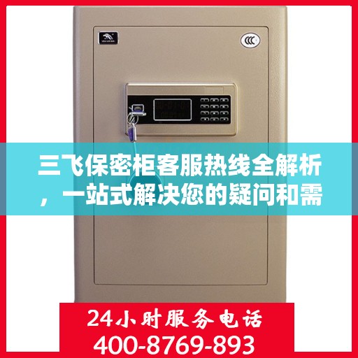 三飞保密柜客服热线全解析，一站式解决您的疑问和需求