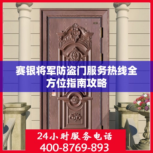 赛银将军防盗门服务热线全方位指南攻略