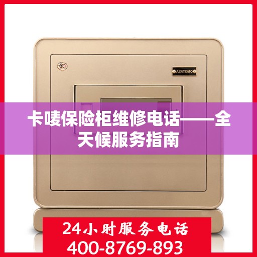 卡唛保险柜维修电话——全天候服务指南