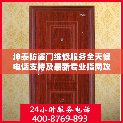 坤泰防盗门维修服务全天候电话支持及最新专业指南攻略