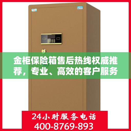 金柜保险箱售后热线权威推荐，专业、高效的客户服务体验