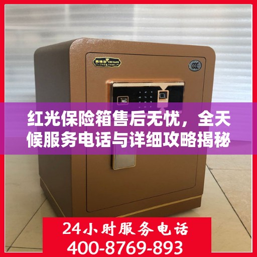 红光保险箱售后无忧，全天候服务电话与详细攻略揭秘