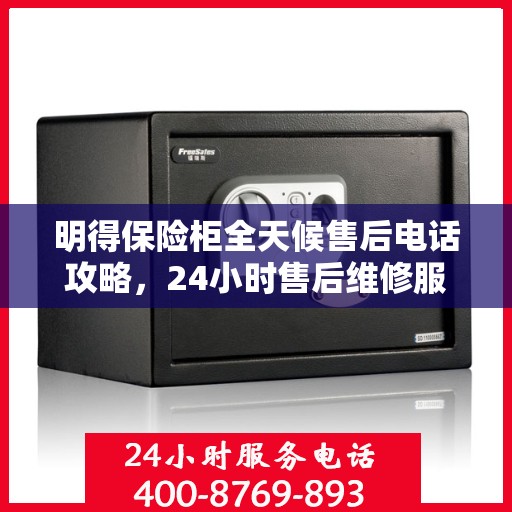 明得保险柜全天候售后电话攻略，24小时售后维修服务详解