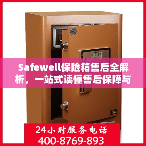 Safewell保险箱售后全解析，一站式读懂售后保障与服务流程