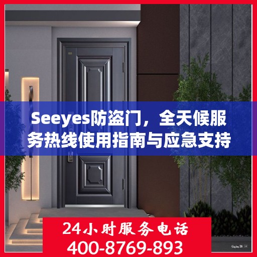 Seeyes防盗门，全天候服务热线使用指南与应急支持全攻略
