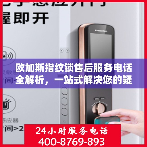 欧加斯指纹锁售后服务电话全解析，一站式解决您的疑问和需求