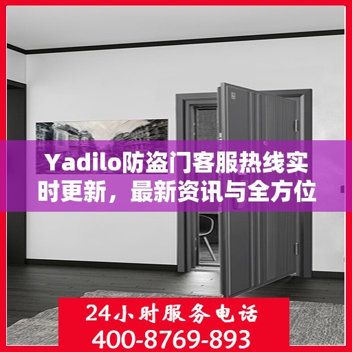 Yadilo防盗门客服热线实时更新，最新资讯与全方位服务支持