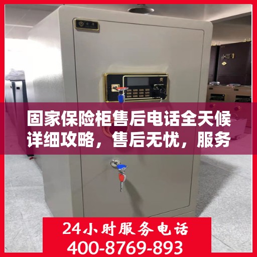 固家保险柜售后电话全天候详细攻略，售后无忧，服务不打烊！