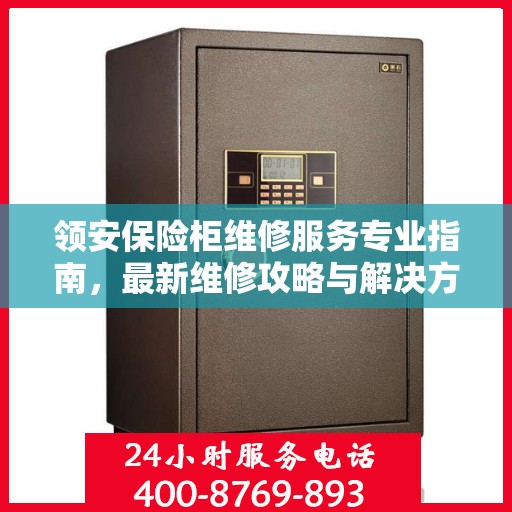 领安保险柜维修服务专业指南，最新维修攻略与解决方案