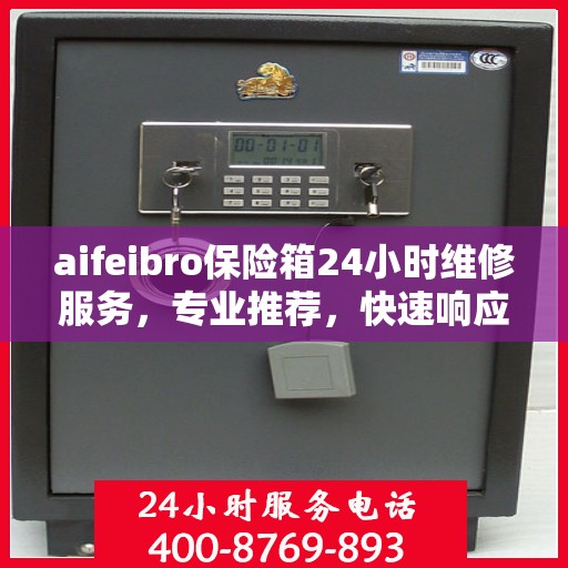 aifeibro保险箱24小时维修服务，专业推荐，快速响应