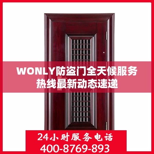 WONLY防盗门全天候服务热线最新动态速递