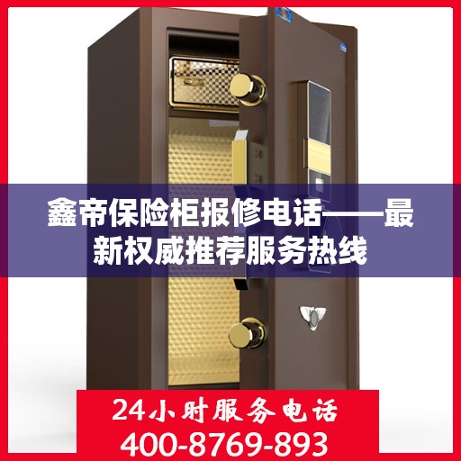 鑫帝保险柜报修电话——最新权威推荐服务热线