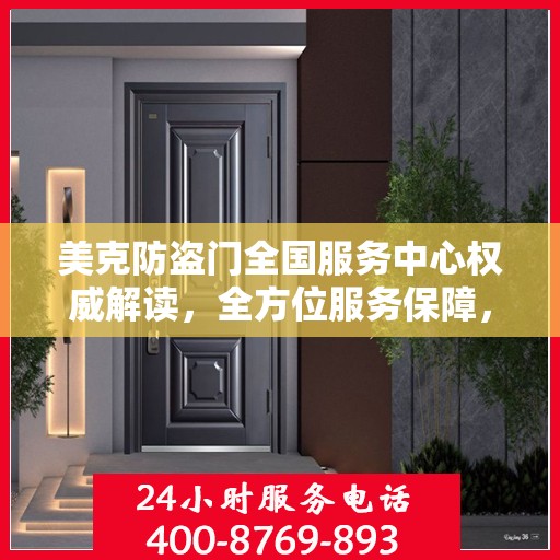 美克防盗门全国服务中心权威解读，全方位服务保障，让您安心无忧