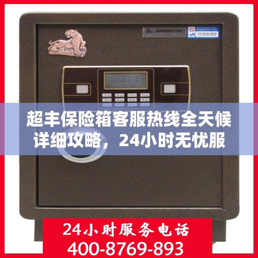超丰保险箱客服热线全天候详细攻略，24小时无忧服务体验