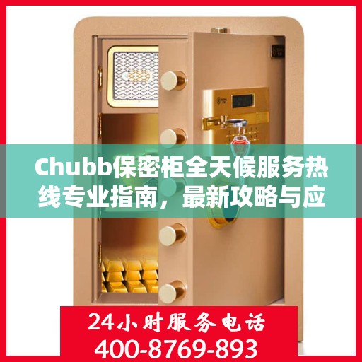 Chubb保密柜全天候服务热线专业指南，最新攻略与应急支持