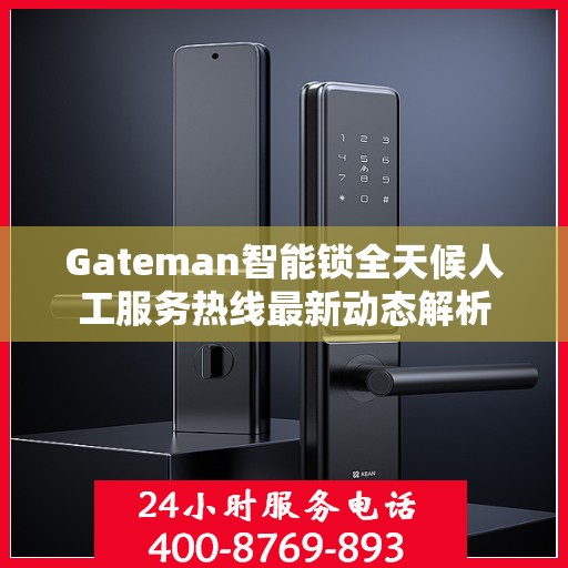 Gateman智能锁全天候人工服务热线最新动态解析