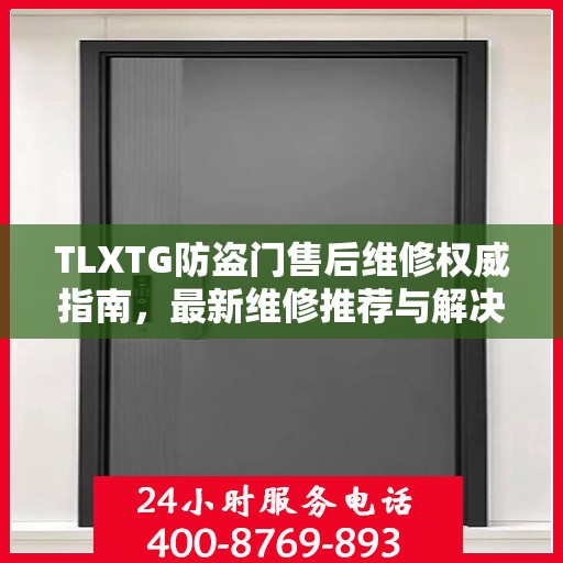 TLXTG防盗门售后维修权威指南，最新维修推荐与解决方案