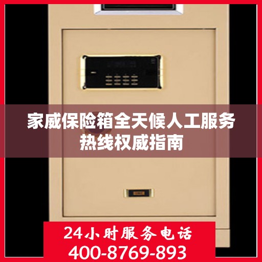 家威保险箱全天候人工服务热线权威指南