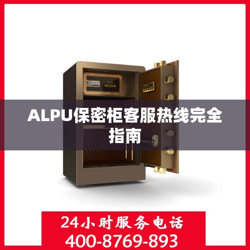 ALPU保密柜客服热线完全指南