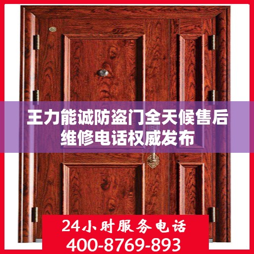 王力能诚防盗门全天候售后维修电话权威发布