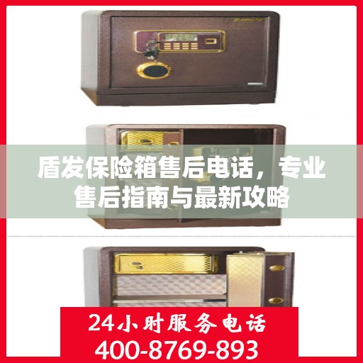 盾发保险箱售后电话，专业售后指南与最新攻略