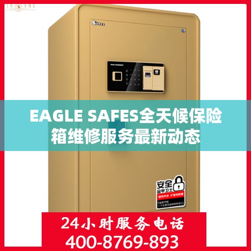 EAGLE SAFES全天候保险箱维修服务最新动态