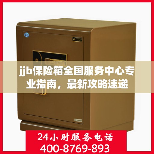 jjb保险箱全国服务中心专业指南，最新攻略速递