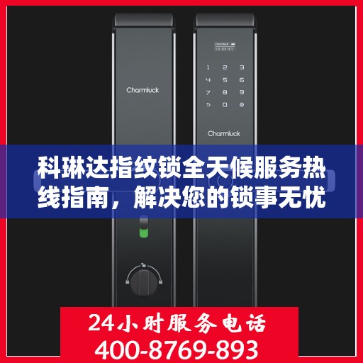 科琳达指纹锁全天候服务热线指南，解决您的锁事无忧