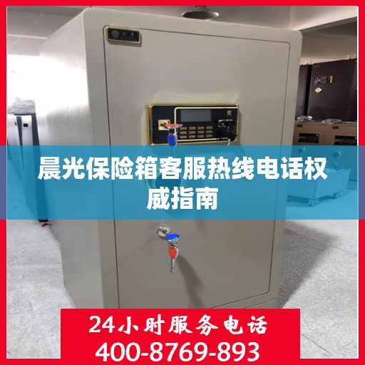 晨光保险箱客服热线电话权威指南
