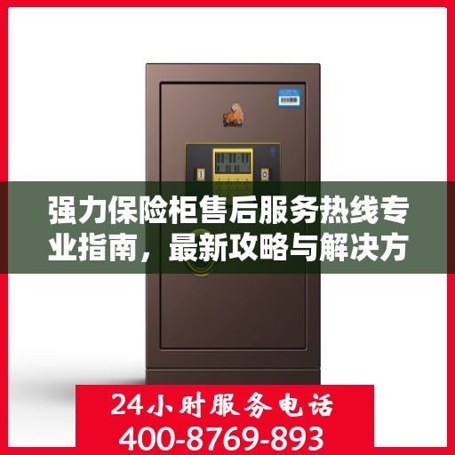 强力保险柜售后服务热线专业指南，最新攻略与解决方案