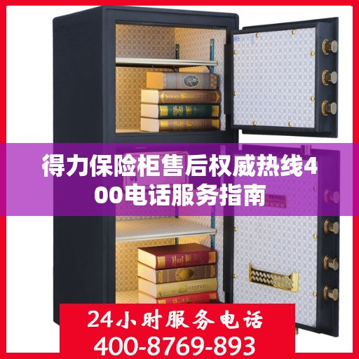 得力保险柜售后权威热线400电话服务指南