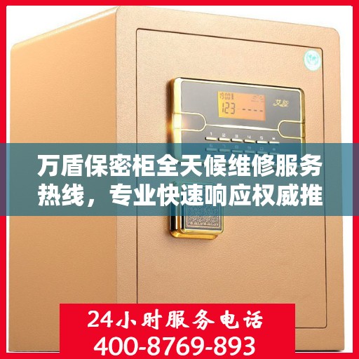 万盾保密柜全天候维修服务热线，专业快速响应权威推荐