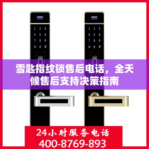 雪匙指纹锁售后电话，全天候售后支持决策指南