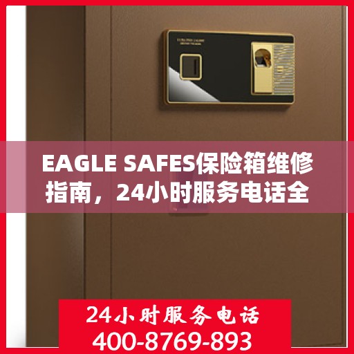 EAGLE SAFES保险箱维修指南，24小时服务电话全面解析与应急维修攻略